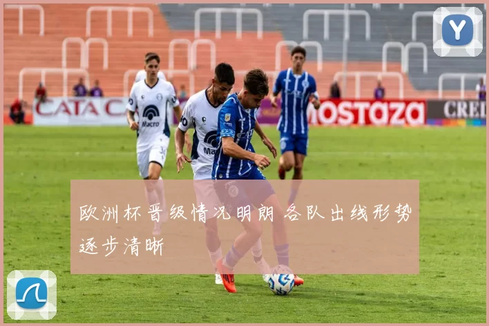 欧洲杯晋级情况明朗 各队出线形势逐步清晰