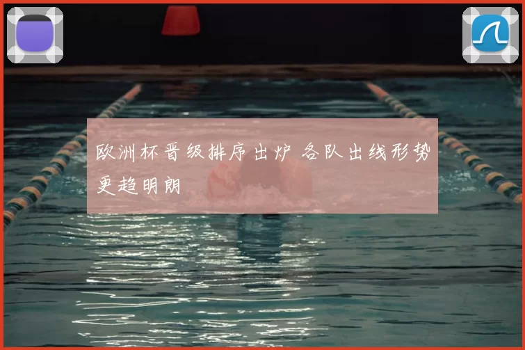 欧洲杯晋级排序出炉 各队出线形势更趋明朗
