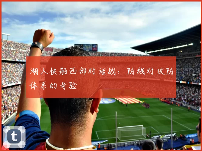 湖人快船西部对话战，防线对攻防体系的考验