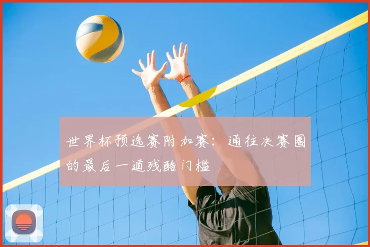 世界杯预选赛附加赛：通往决赛圈的最后一道残酷门槛