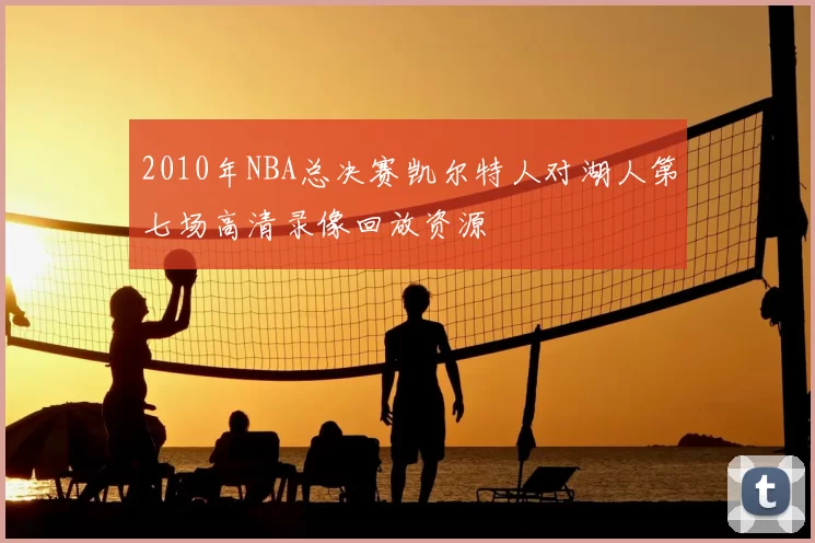 2010年NBA总决赛凯尔特人对湖人第七场高清录像回放资源