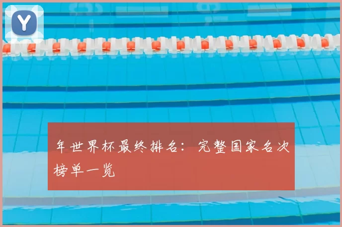 年世界杯最终排名：完整国家名次榜单一览
