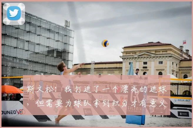 斯文松：我打进了一个漂亮的进球，但需要为球队拿到积分才有意义