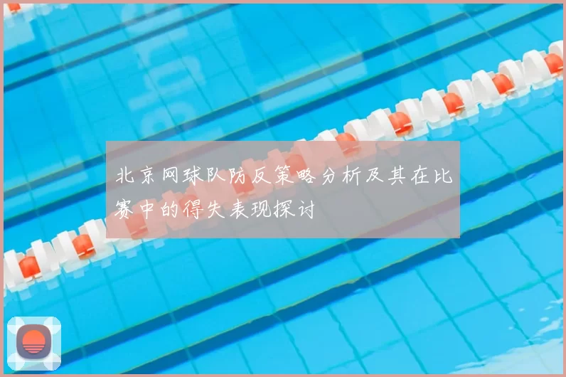 北京网球队防反策略分析及其在比赛中的得失表现探讨