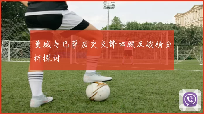 曼城与巴萨历史交锋回顾及战绩分析探讨