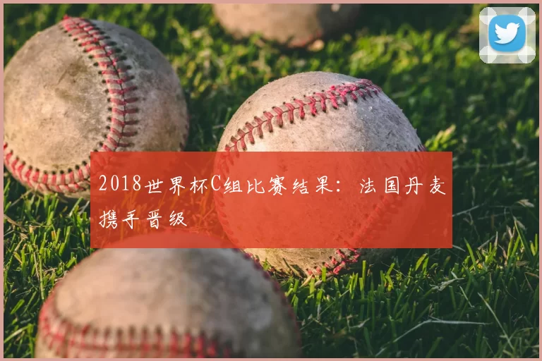 2018世界杯C组比赛结果:法国丹麦携手晋级