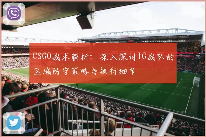 CSGO战术解析：深入探讨IG战队的区域防守策略与执行细节