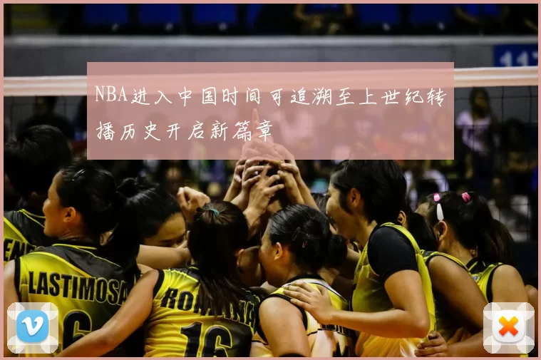 NBA进入中国时间可追溯至上世纪转播历史开启新篇章