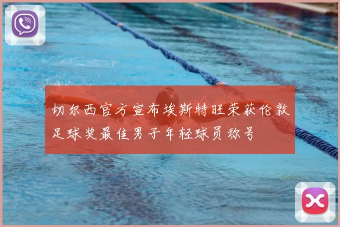 切尔西官方宣布埃斯特旺荣获伦敦足球奖最佳男子年轻球员称号