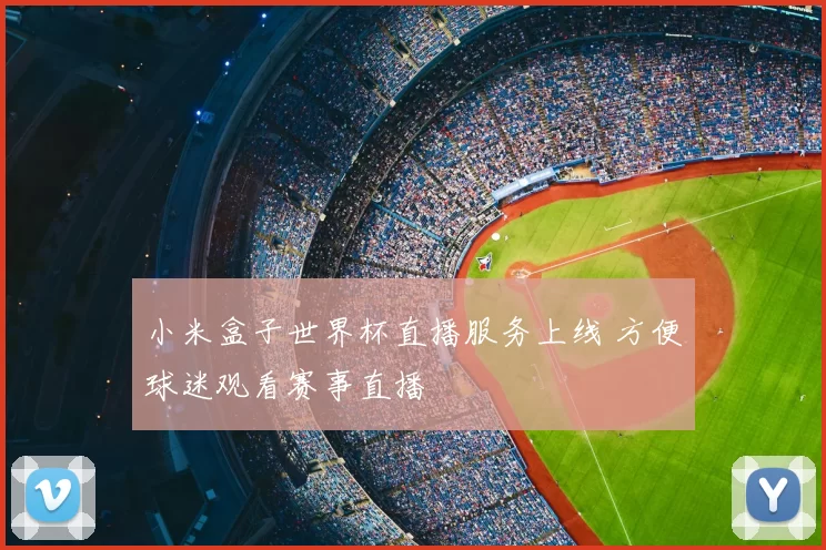 小米盒子世界杯直播服务上线 方便球迷观看赛事直播