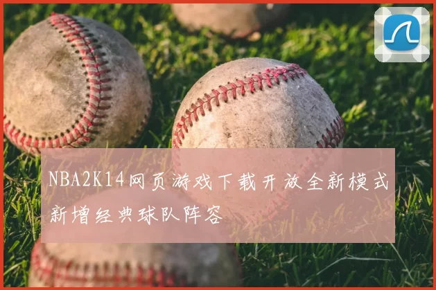 NBA2K14网页游戏下载开放全新模式新增经典球队阵容
