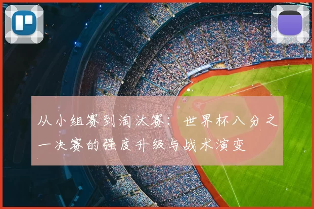 从小组赛到淘汰赛:世界杯八分之一决赛的强度升级与战术演变