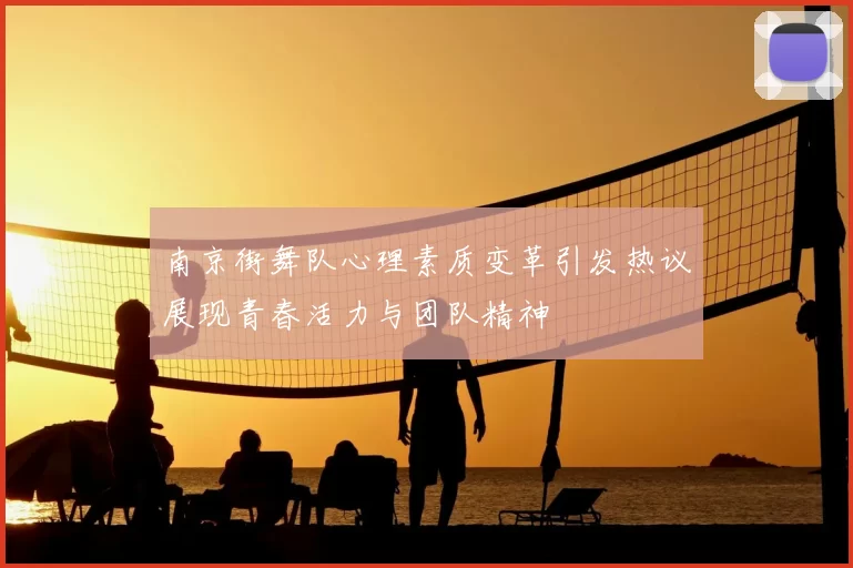 南京街舞队心理素质变革引发热议展现青春活力与团队精神