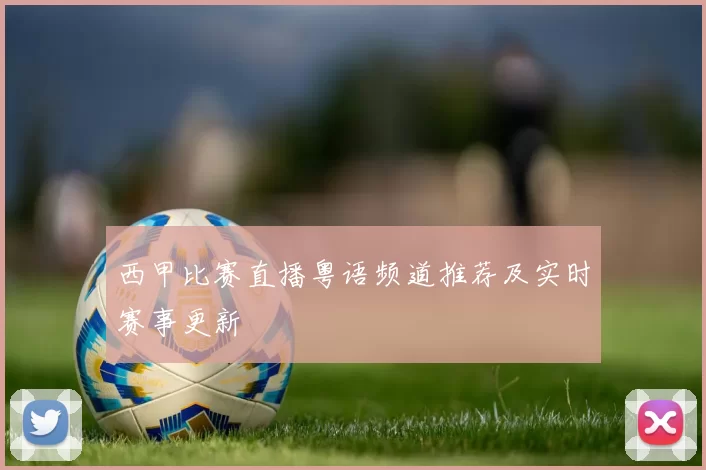 西甲比赛直播粤语频道推荐及实时赛事更新