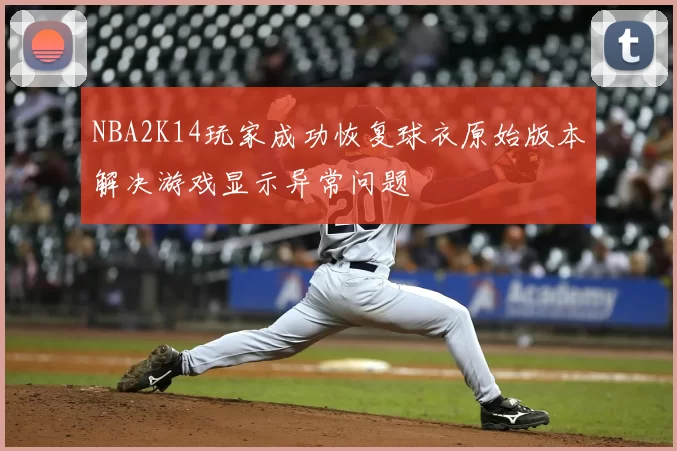 NBA2K14玩家成功恢复球衣原始版本解决游戏显示异常问题