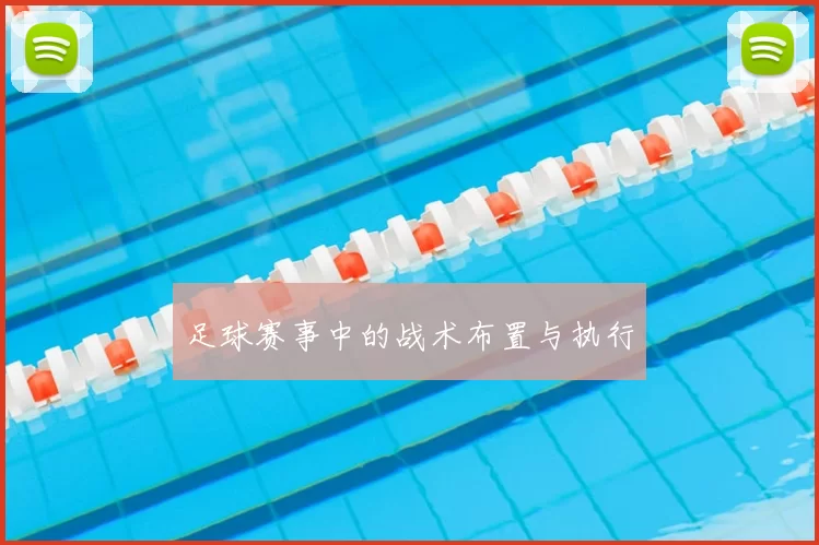 足球赛事中的战术布置与执行