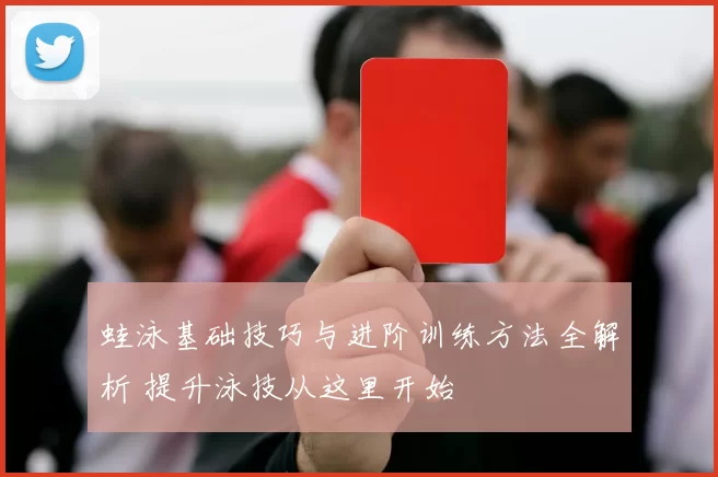 蛙泳基础技巧与进阶训练方法全解析 提升泳技从这里开始