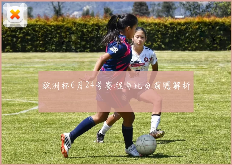 欧洲杯6月24号赛程与比分前瞻解析