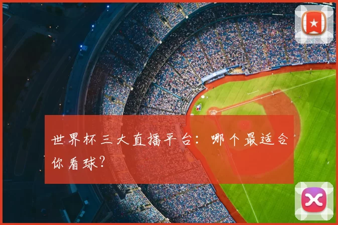 世界杯三大直播平台:哪个最适合你看球?