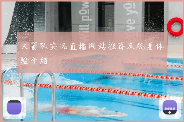 火箭队实况直播网站推荐及观看体验介绍