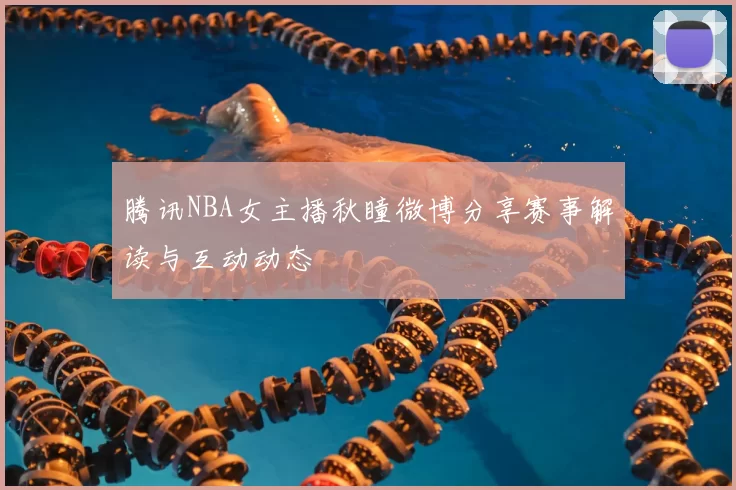 腾讯NBA女主播秋瞳微博分享赛事解读与互动动态