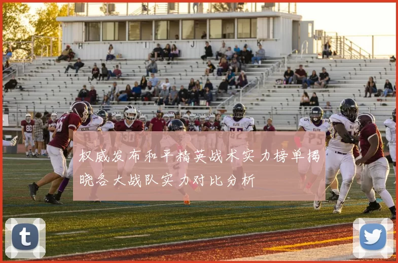 权威发布和平精英战术实力榜单揭晓各大战队实力对比分析