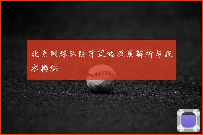 北京网球队防守策略深度解析与技术揭秘