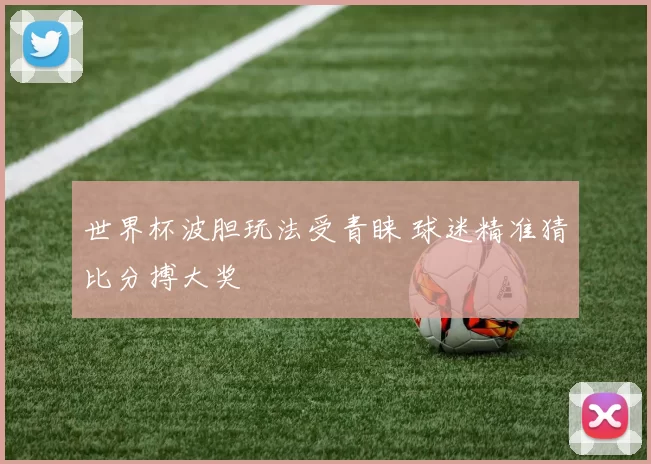 世界杯波胆玩法受青睐 球迷精准猜比分搏大奖
