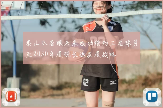 泰山队着眼未来成功续约三名球员至2030年展现长远发展战略