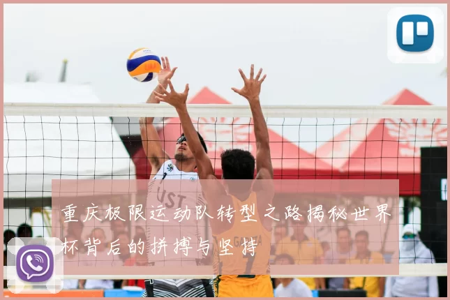 重庆极限运动队转型之路揭秘世界杯背后的拼搏与坚持