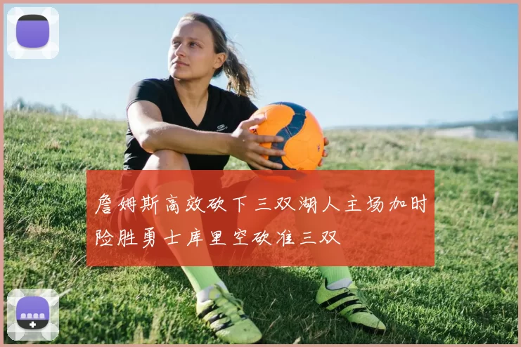 詹姆斯高效砍下三双湖人主场加时险胜勇士库里空砍准三双