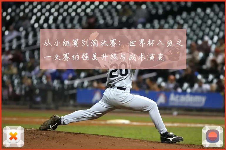 从小组赛到淘汰赛:世界杯八分之一决赛的强度升级与战术演变