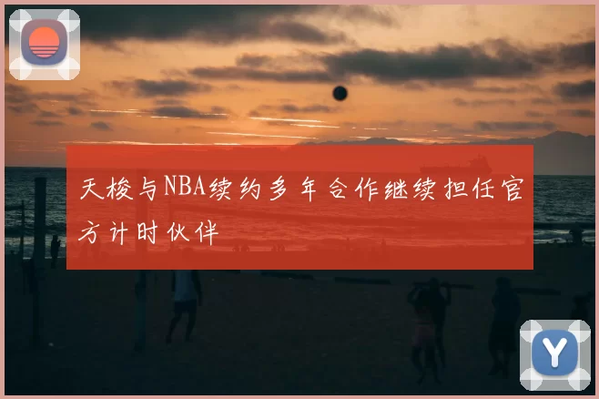 天梭与NBA续约多年合作继续担任官方计时伙伴