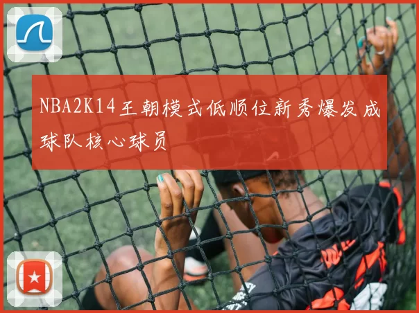NBA2K14王朝模式低顺位新秀爆发成球队核心球员