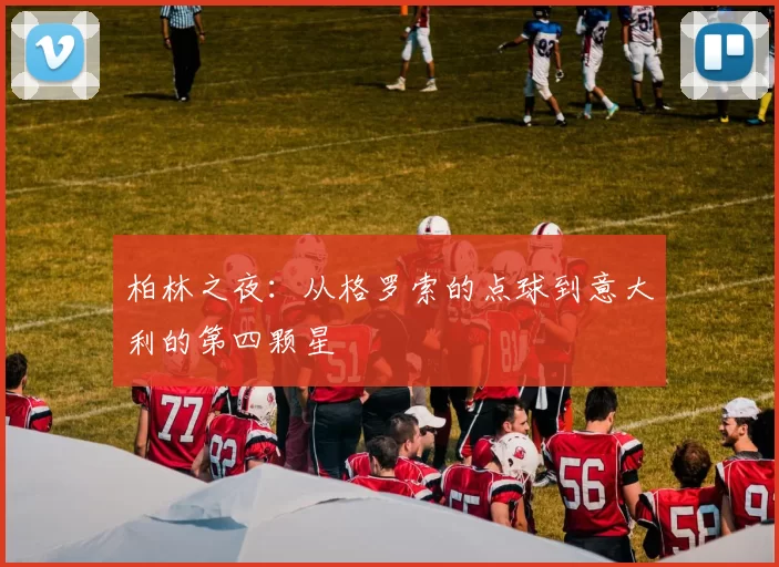 柏林之夜:从格罗索的点球到意大利的第四颗星