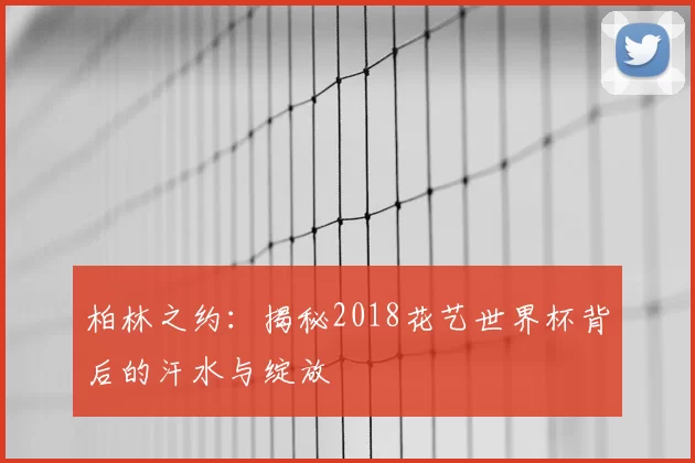 柏林之约:揭秘2018花艺世界杯背后的汗水与绽放