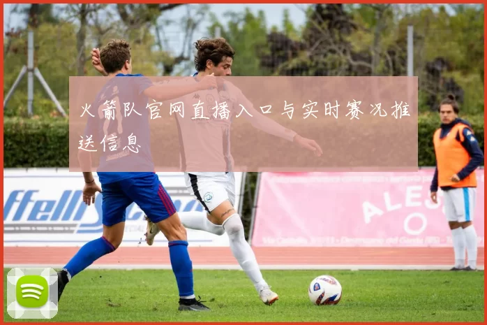 火箭队官网直播入口与实时赛况推送信息