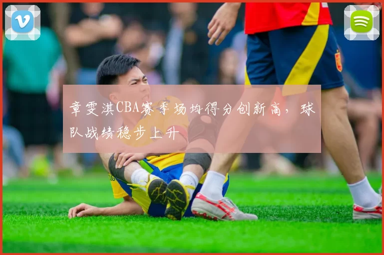 章雯淇CBA赛季场均得分创新高，球队战绩稳步上升
