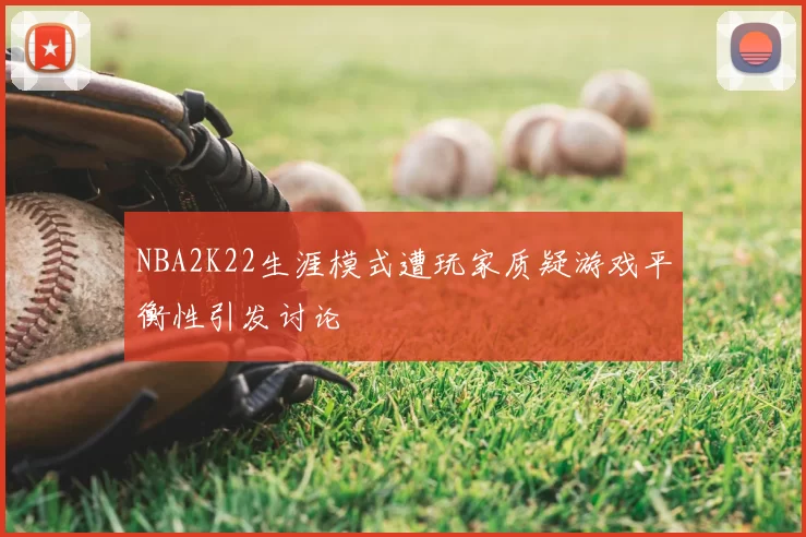 NBA2K22生涯模式遭玩家质疑游戏平衡性引发讨论