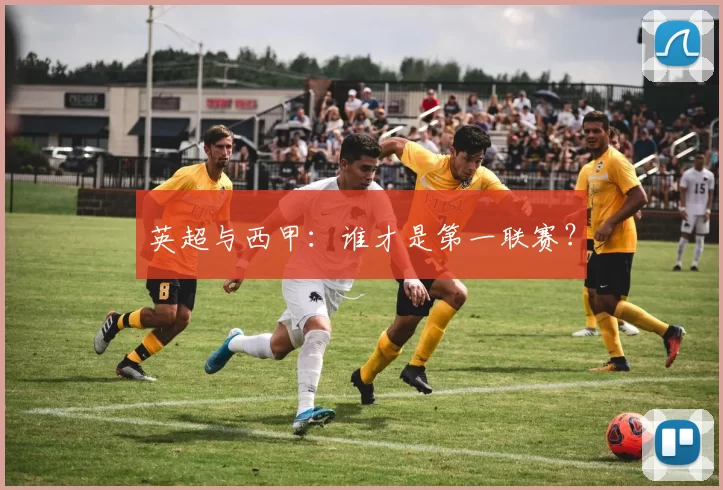 英超与西甲：谁才是第一联赛？