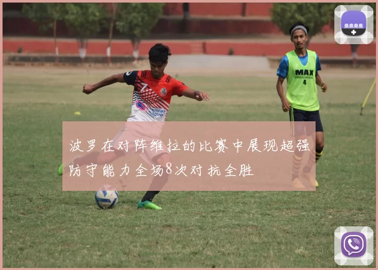 波罗在对阵维拉的比赛中展现超强防守能力全场8次对抗全胜
