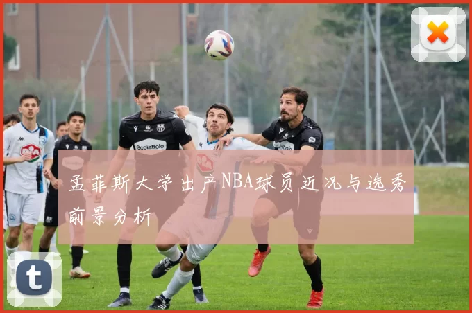 孟菲斯大学出产NBA球员近况与选秀前景分析