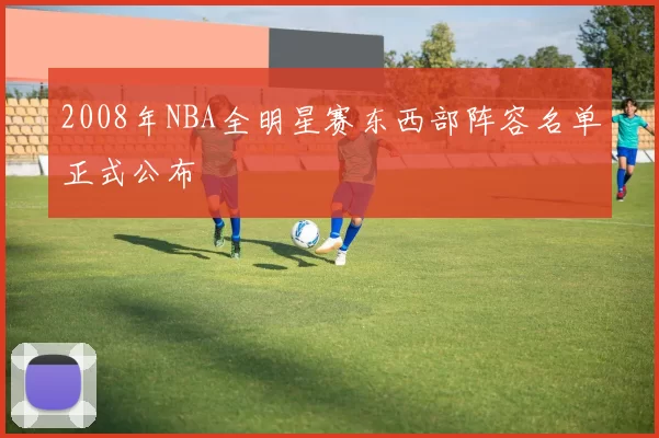 2008年NBA全明星赛东西部阵容名单正式公布
