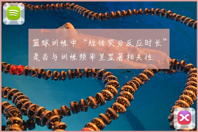 篮球训练中“短传突分反应时长”是否与训练频率呈显著相关性