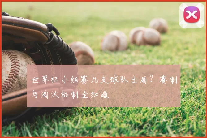 世界杯小组赛几支球队出局?赛制与淘汰机制全知道