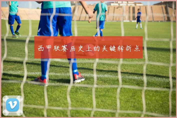 西甲联赛历史上的关键转折点