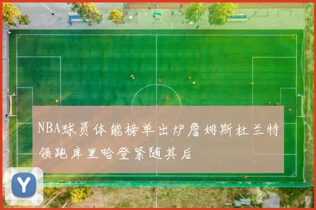 NBA球员体能榜单出炉詹姆斯杜兰特领跑库里哈登紧随其后