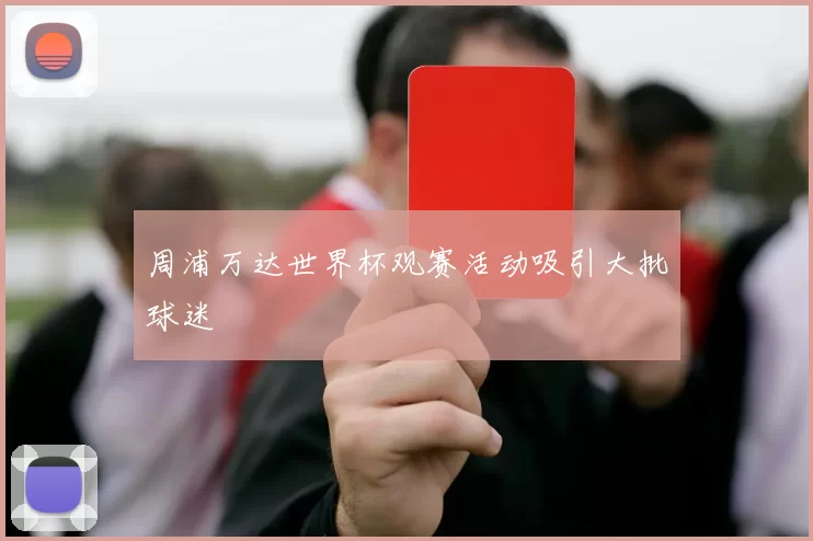周浦万达世界杯观赛活动吸引大批球迷