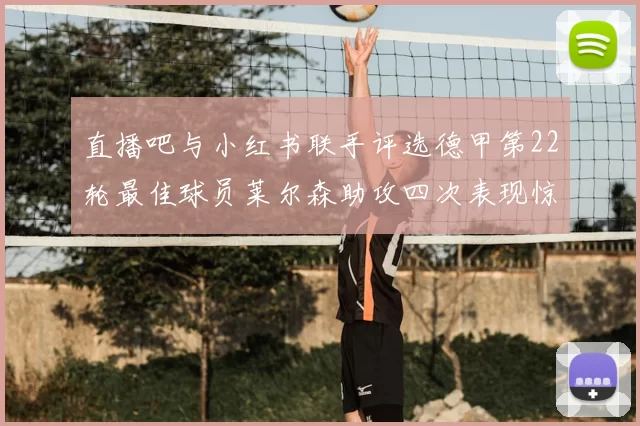 直播吧与小红书联手评选德甲第22轮最佳球员莱尔森助攻四次表现惊艳