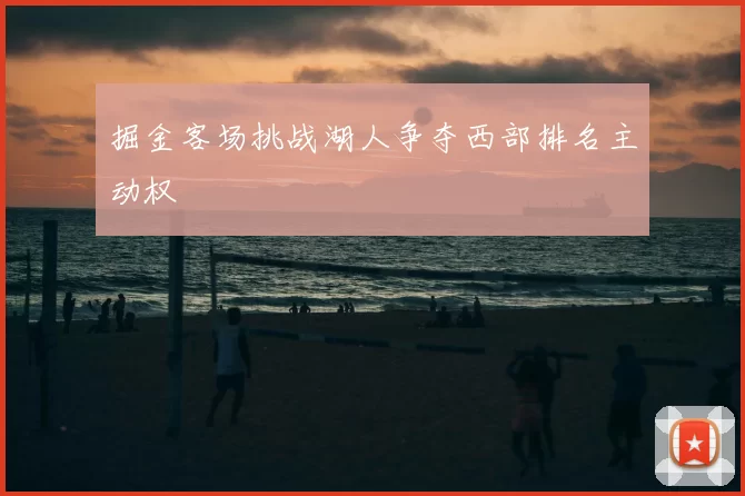 掘金客场挑战湖人争夺西部排名主动权